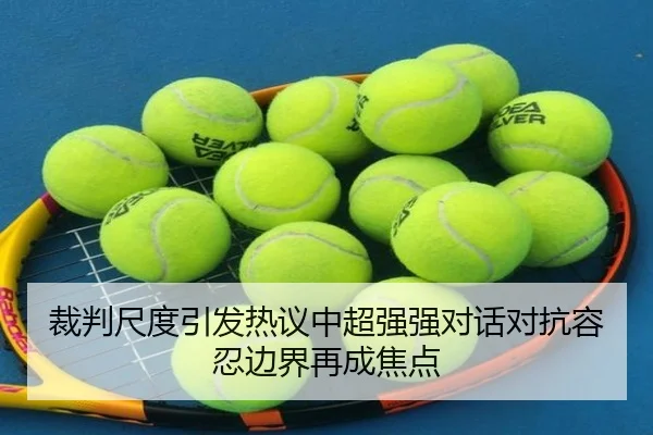 裁判尺度引发热议中超强强对话对抗容忍边界再成焦点