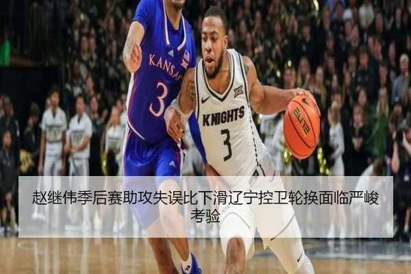 赵继伟季后赛助攻失误比下滑辽宁控卫轮换面临严峻考验